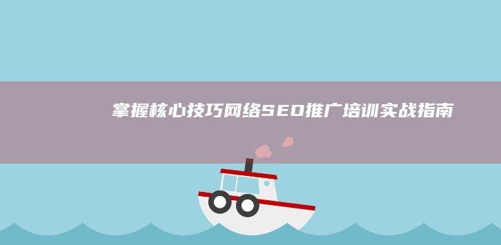 掌握核心技巧：网络SEO推广培训实战指南